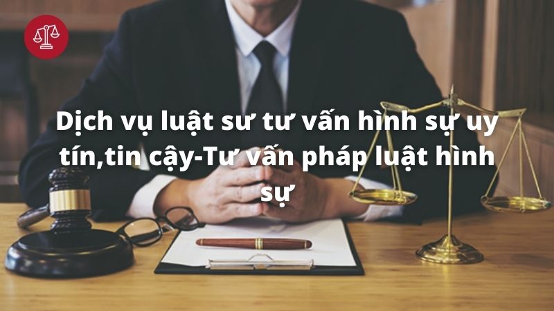 Dịch vụ luật sư tư vấn hình sự uy tín 