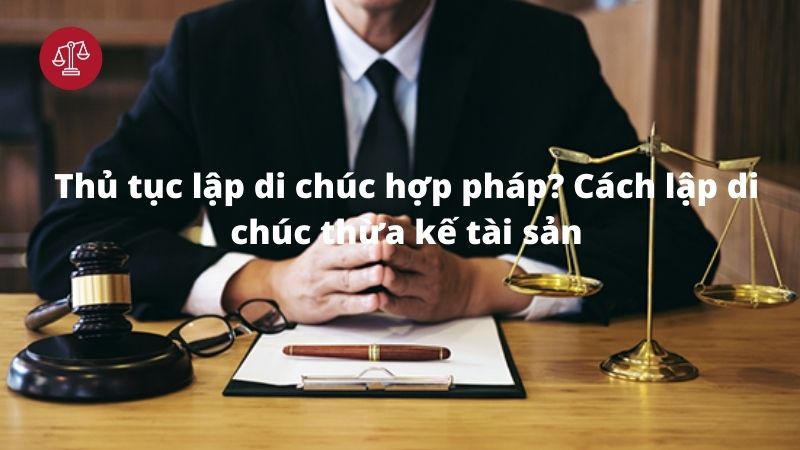 Thủ tục lập di chúc hợp pháp? Cách lập di chúc thừa kế tài sản