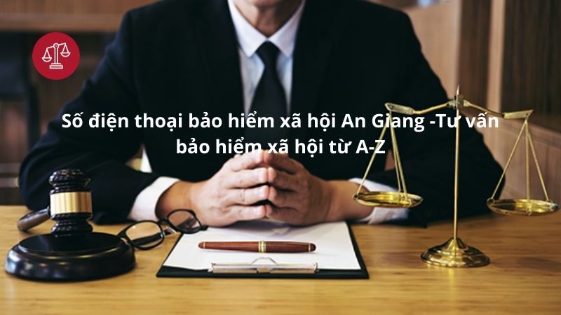Số điện thoại bảo hiểm xã hội An Giang - Dịch vụ tư vấn BHXH từ A-Z