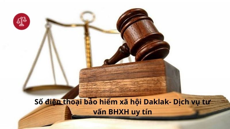 Số điện thoại bảo hiểm xã hội Daklak- Dịch vụ tư vấn BHXH uy tín