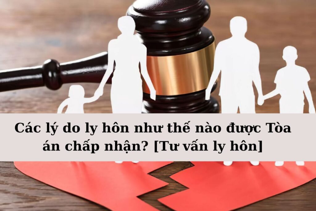 Các lý do ly hôn như thế nào được Tòa án chấp nhận [Tư vấn ly hôn]