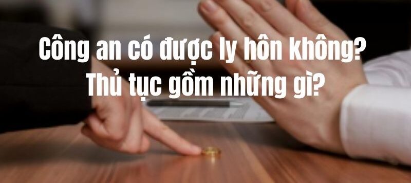 Công an có được ly hôn không? Thủ tục gồm những gì?