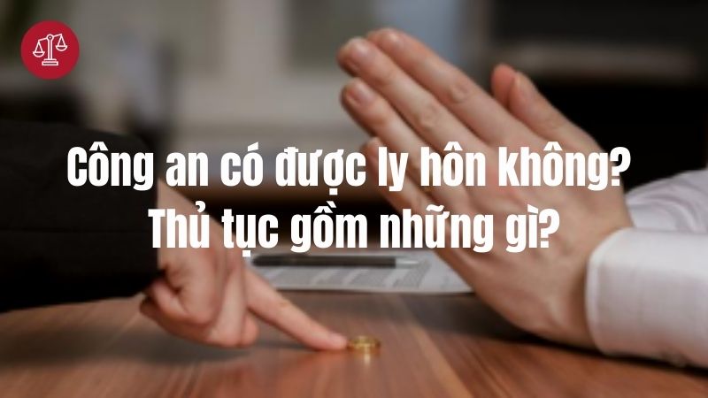 Công an có được ly hôn không? Thủ tục gồm những gì?