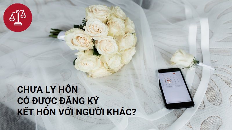 chưa ly hôn có đăng ký kết hôn được không?