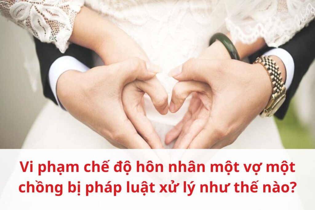 Vi phạm chế độ hôn nhân một vợ một chồng bị pháp luật xử lý như thế nào