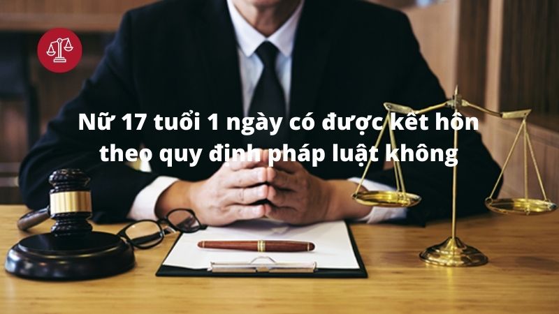 Nữ 17 tuổi 1 ngày có được kết hôn theo quy định pháp luật không