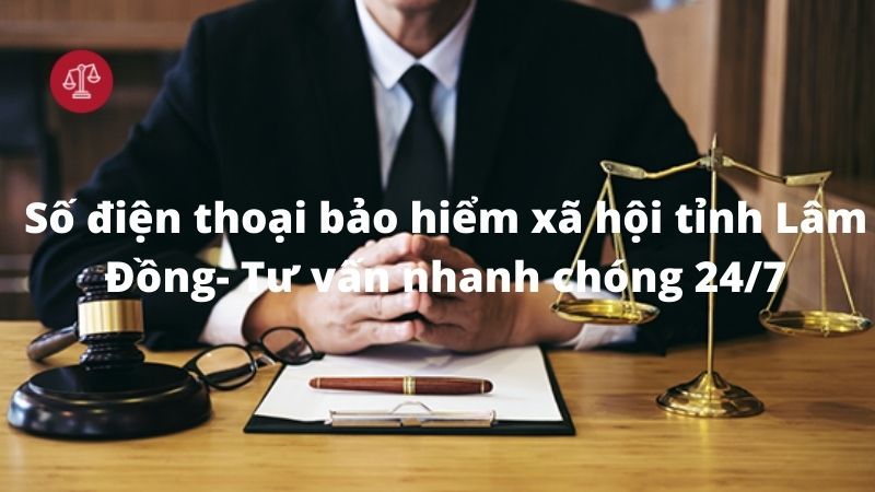 Số điện thoại bảo hiểm xã hội tỉnh Lâm Đồng- Tư vấn nhanh chóng 24/7