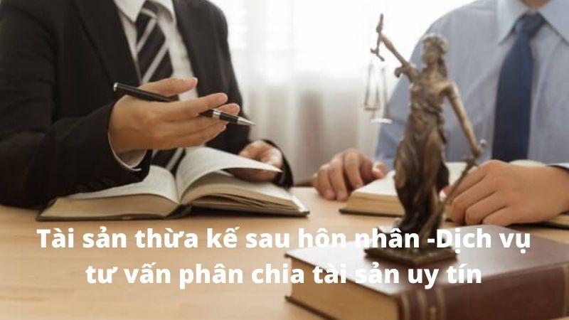 Tài sản thừa kế sau hôn nhân -Dịch vụ tư vấn phân chia tài sản uy tín