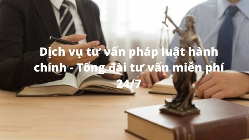 Dịch vụ tư vấn pháp luật hành chính - Tổng đài tư vấn miễn phí 24/7