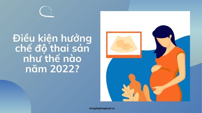 dieu-kien-huong-che-do-thai-san-2022