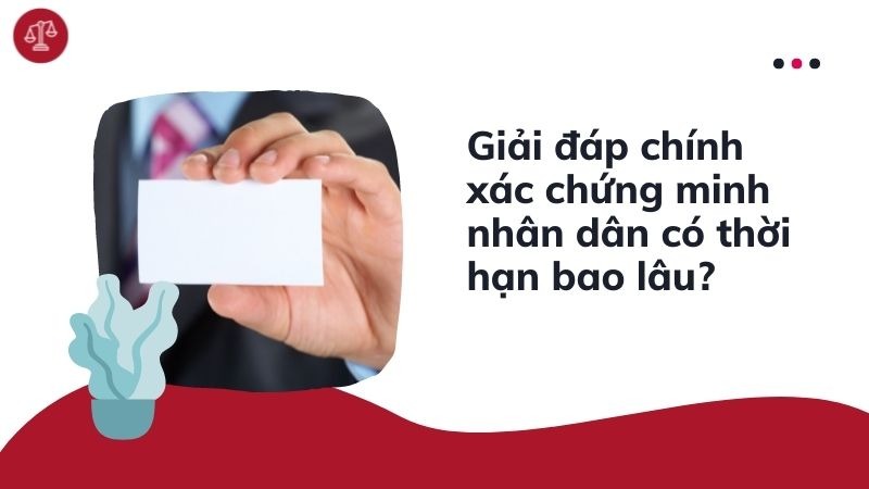 giai-dap-chung-minh-nhan-dan-co-thoi-han-bao-lau