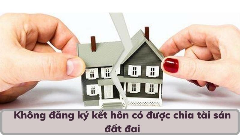 khong-dang-ky-ket-hon-co-duoc-chia-tai-san-dat-dai