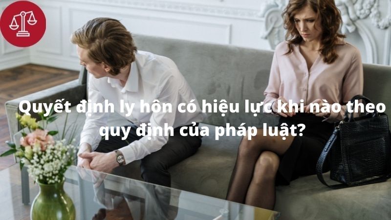 Quyết định ly hôn có hiệu lực khi nào theo quy định của pháp luật?