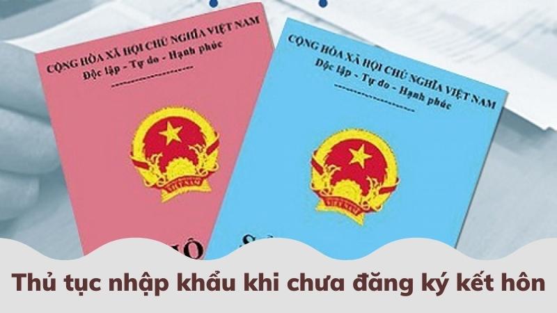 thu-tuc-khi-chua-dang-ky-ket-hon-co-nhap-khau-duoc-khong