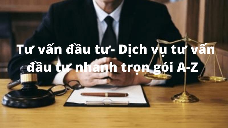  Tư vấn đầu tư- Dịch vụ tư vấn đầu tư nhanh trọn gói A-Z 