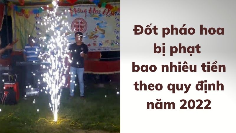 Đốt pháo hoa bị phạt bao nhiêu tiền theo pháp luật 2022?
