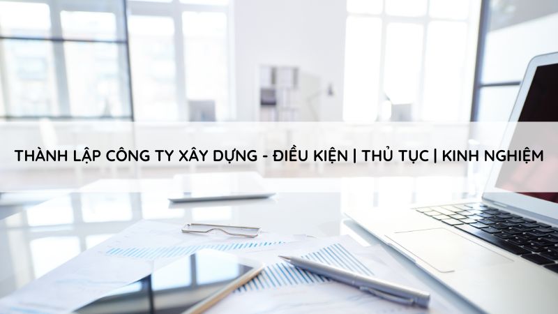 Thành lập công ty xây dựng - 3 Điều kiện, 6 thủ tục, 6 kinh nghiệm 9 thanh-lap-cong-ty-xay-dung