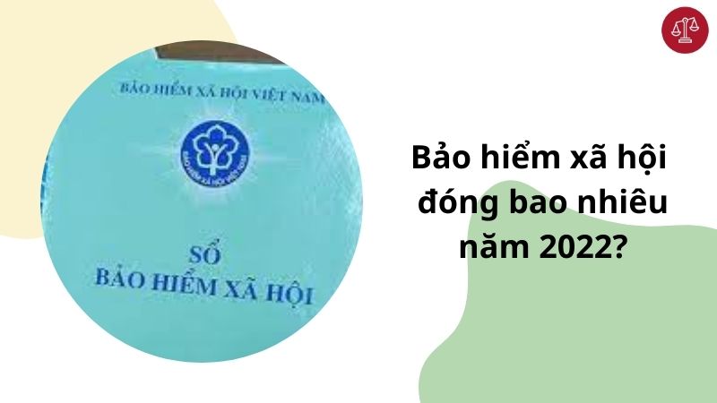 bao-hiem-xa-hoi-dong-bao-nhieu-nam-2022