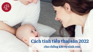 cach-tinh-tien-thai-san-2022-cho-chong-khi-vo-sinh-con