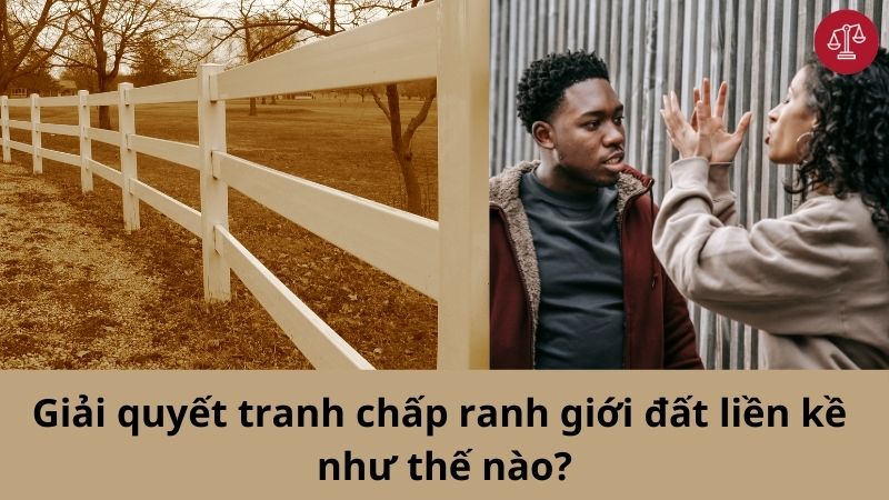 Giải quyết tranh chấp ranh giới đất liền kề như thế nào?