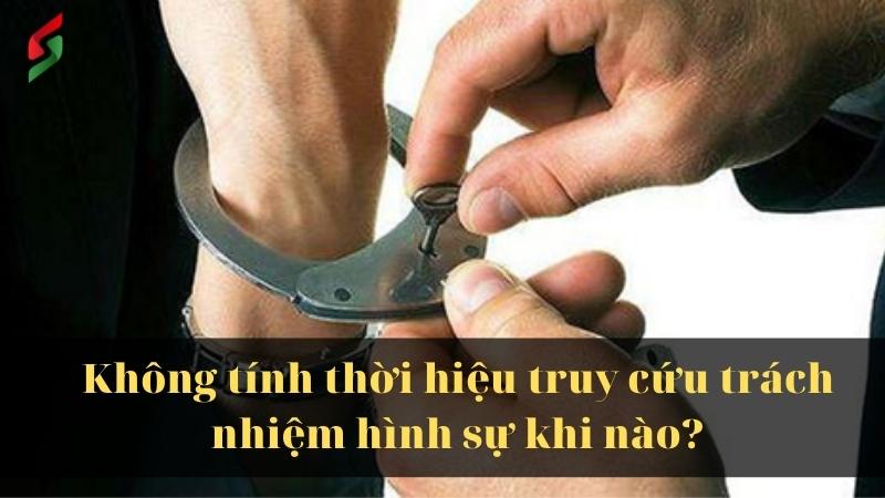 Không tính thời hiệu truy cứu trách nhiệm hình sự khi nào