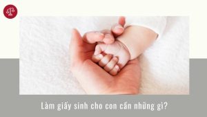 lam-giay-khai-sinh-cho-con-can-nhung-gi