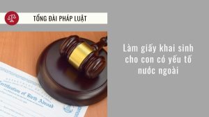 lam-giay-khai-sinh-cho-con-can-nhung-gi-khi-co-yeu-to-nuoc-ngoai