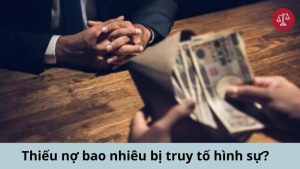 Thiếu nợ bao nhiêu bị truy tố hình sự?