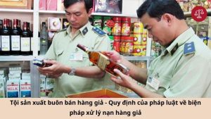 toi-san-xuat-buon-ban-hang-gia-quy-dinh-cua-phap-luat-ve-bien-phap-xu-ly-nan-hang-gia