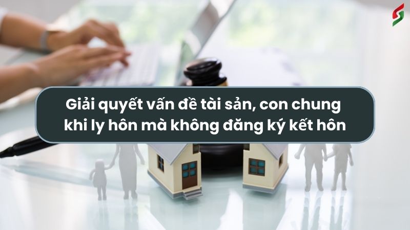 Có được ly hôn khi chưa kết hôn không? - Cách giải quyết vấn đề tài sản chung, con chung 3 co-duoc-ly-hon-khi-chua-ket-hon-khong-giai-quyet-van-de-con-chung-tai-san-chung