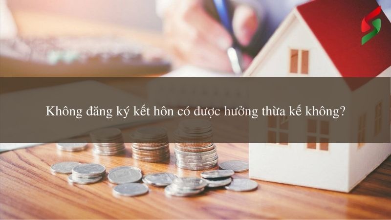 Vợ chồng không đăng ký kết hôn có được hưởng thừa kế không? 7 khong-dang-ky-ket-hon-co-duoc-huong-thua-ke-khong