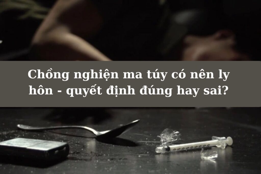 Chong nghien ma tuy co nen ly hon quyet dinh dung hay sai